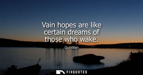 Small: Vain hopes are like certain dreams of those who wake