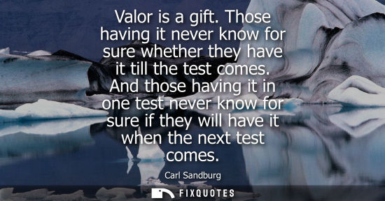 Small: Valor is a gift. Those having it never know for sure whether they have it till the test comes.