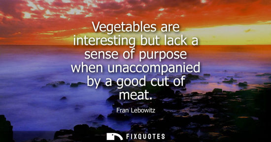 Small: Vegetables are interesting but lack a sense of purpose when unaccompanied by a good cut of meat