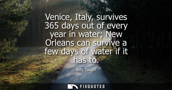 Small: Venice, Italy, survives 365 days out of every year in water New Orleans can survive a few days of water