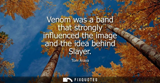 Small: Venom was a band that strongly influenced the image and the idea behind Slayer