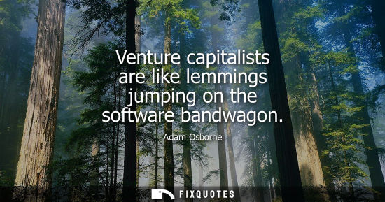 Small: Venture capitalists are like lemmings jumping on the software bandwagon - Adam Osborne