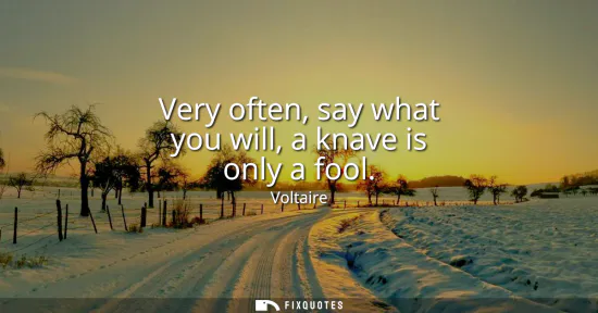 Small: Very often, say what you will, a knave is only a fool