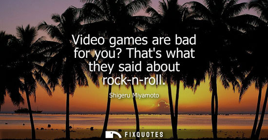 Small: Video games are bad for you? Thats what they said about rock-n-roll