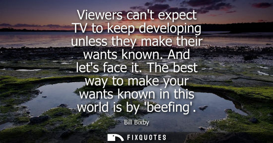 Small: Viewers cant expect TV to keep developing unless they make their wants known. And lets face it.