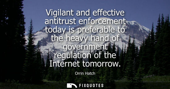 Small: Vigilant and effective antitrust enforcement today is preferable to the heavy hand of government regula