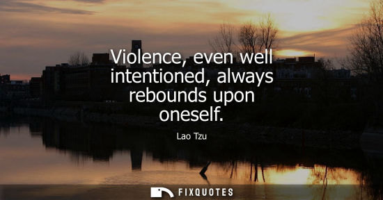 Small: Violence, even well intentioned, always rebounds upon oneself