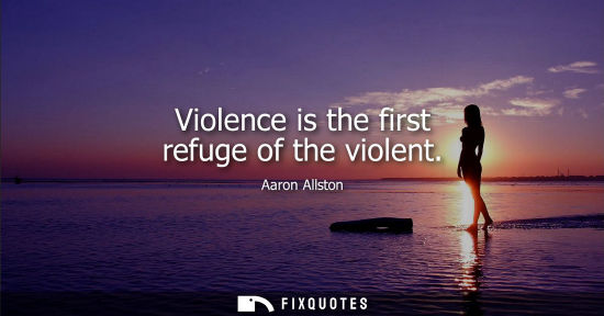 Small: Violence is the first refuge of the violent