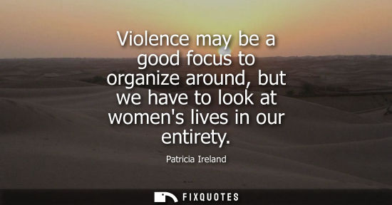 Small: Patricia Ireland: Violence may be a good focus to organize around, but we have to look at womens lives in our 
