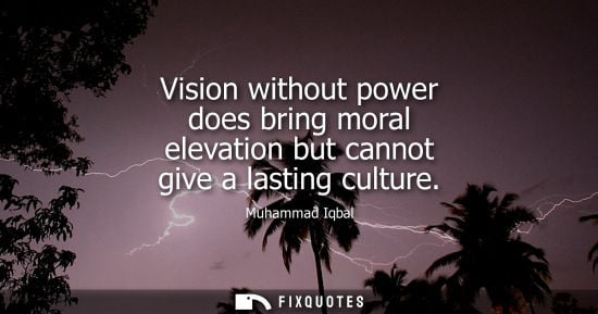 Small: Vision without power does bring moral elevation but cannot give a lasting culture