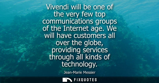 Small: Vivendi will be one of the very few top communications groups of the Internet age. We will have custome