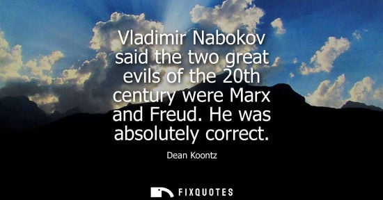 Small: Dean Koontz: Vladimir Nabokov said the two great evils of the 20th century were Marx and Freud. He was absolut
