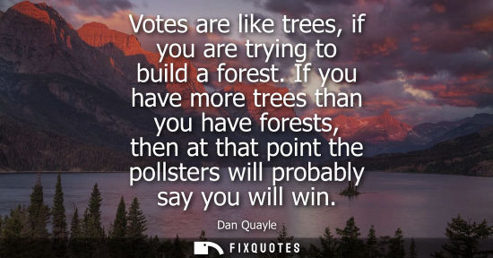Small: Votes are like trees, if you are trying to build a forest. If you have more trees than you have forests