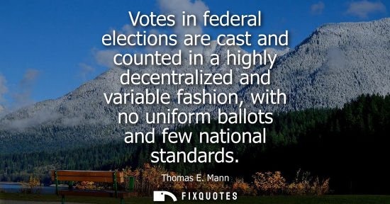 Small: Thomas E. Mann: Votes in federal elections are cast and counted in a highly decentralized and variable fashion
