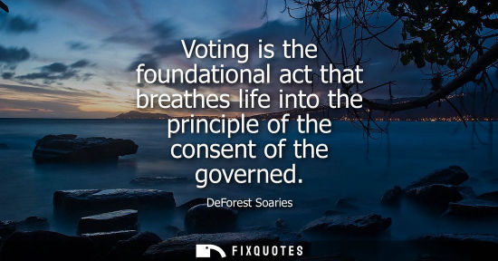 Small: Voting is the foundational act that breathes life into the principle of the consent of the governed