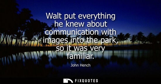 Small: Walt put everything he knew about communication with images into the park, so it was very familiar