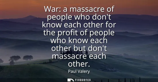 Small: War: a massacre of people who dont know each other for the profit of people who know each other but dont massa