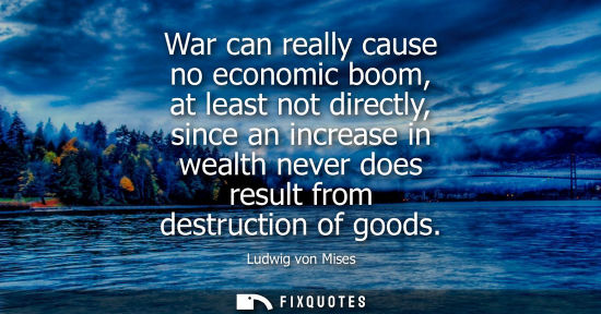 Small: War can really cause no economic boom, at least not directly, since an increase in wealth never does re