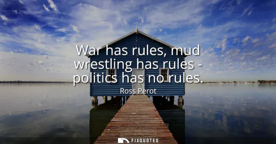 Small: War has rules, mud wrestling has rules - politics has no rules
