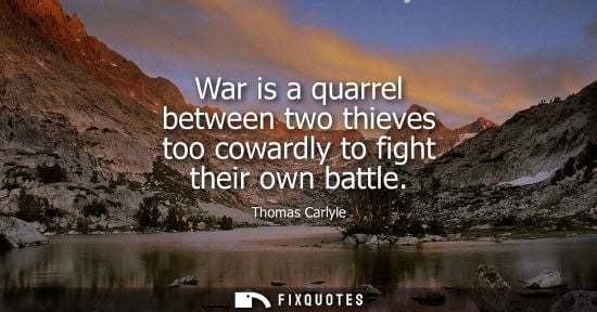 Small: War is a quarrel between two thieves too cowardly to fight their own battle