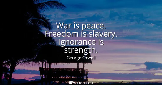 Small: War is peace. Freedom is slavery. Ignorance is strength