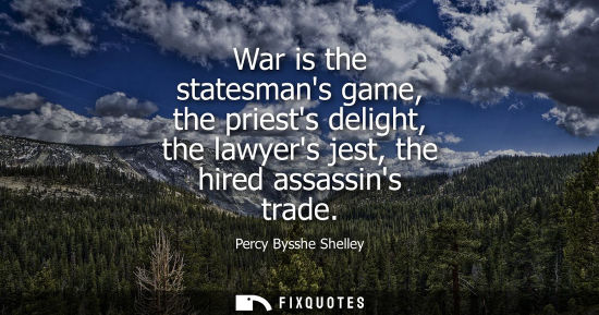 Small: War is the statesmans game, the priests delight, the lawyers jest, the hired assassins trade
