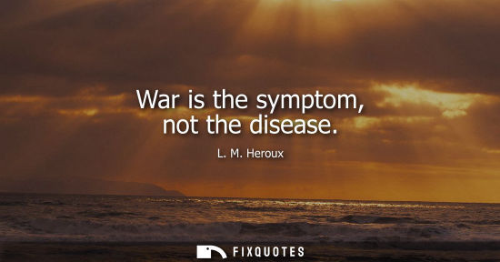 Small: War is the symptom, not the disease