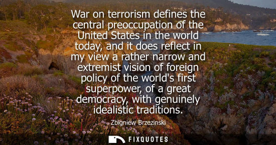 Small: War on terrorism defines the central preoccupation of the United States in the world today, and it does reflec