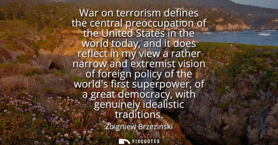 Small: War on terrorism defines the central preoccupation of the United States in the world today, and it does reflec