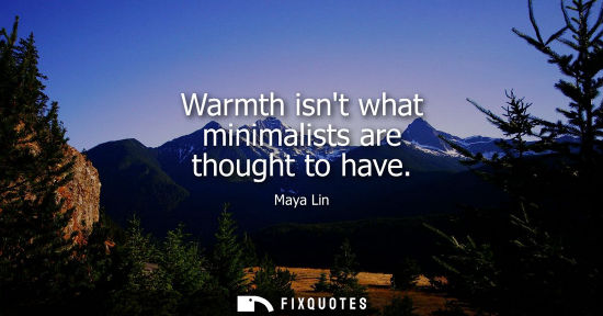 Small: Warmth isnt what minimalists are thought to have