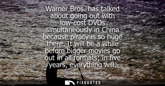 Small: Warner Bros. has talked about going out with low-cost DVDs simultaneously in China because piracy is so