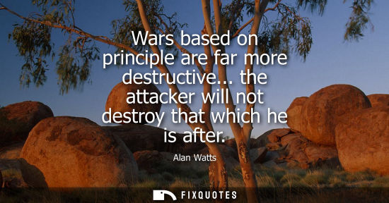Small: Wars based on principle are far more destructive... the attacker will not destroy that which he is afte