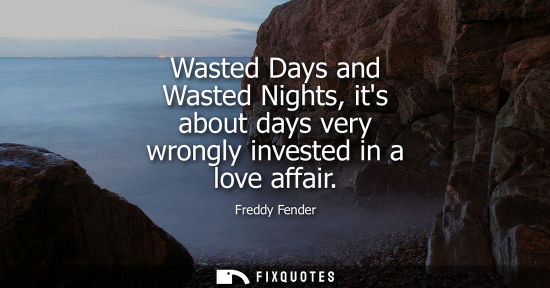 Small: Wasted Days and Wasted Nights, its about days very wrongly invested in a love affair