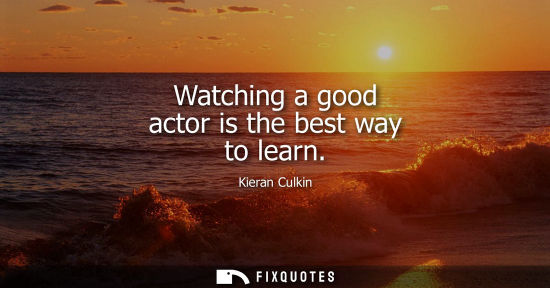 Small: Watching a good actor is the best way to learn