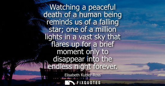 Small: Watching a peaceful death of a human being reminds us of a falling star one of a million lights in a va