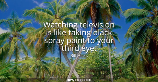 Small: Watching television is like taking black spray paint to your third eye