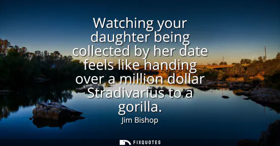Small: Watching your daughter being collected by her date feels like handing over a million dollar Stradivarius to a 
