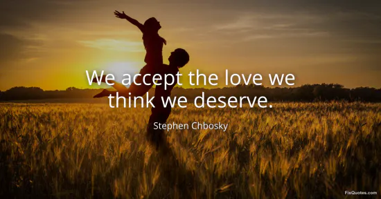 We accept the love we think we deserve - Stephen Chbosky