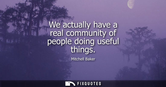 Small: We actually have a real community of people doing useful things