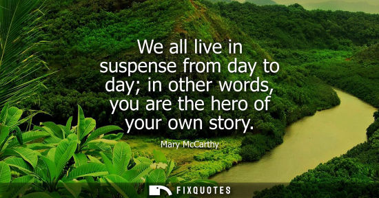 Small: We all live in suspense from day to day in other words, you are the hero of your own story