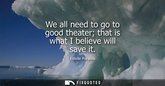 Small: We all need to go to good theater that is what I believe will save it