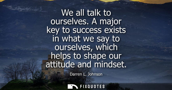Small: We all talk to ourselves. A major key to success exists in what we say to ourselves, which helps to sha