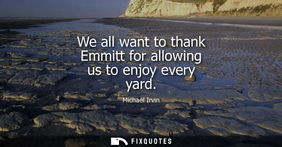 Small: We all want to thank Emmitt for allowing us to enjoy every yard