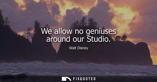 Small: We allow no geniuses around our Studio