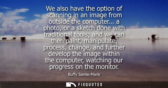Small: We also have the option of scanning in an image from outside the computer... a photo, or a sketch done with tr
