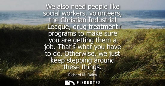 Small: We also need people like social workers, volunteers, the Christian Industrial League, drug treatment pr
