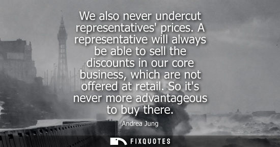 Small: We also never undercut representatives prices. A representative will always be able to sell the discoun