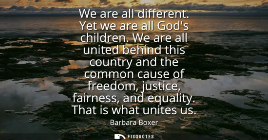 Small: We are all different. Yet we are all Gods children. We are all united behind this country and the common cause