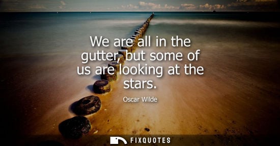 Small: We are all in the gutter, but some of us are looking at the stars