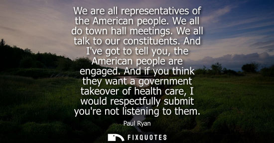 Small: We are all representatives of the American people. We all do town hall meetings. We all talk to our con